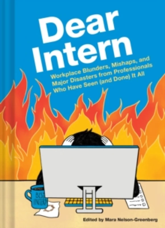 Image of Dear Intern : Workplace Blunders, Mishaps, and Major Disasters from Professionals Who Have Seen (and Done) It All Hardback