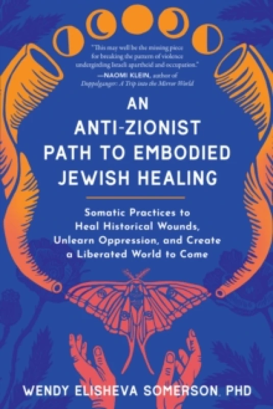 Image of Anti-Zionist Path to Embodied Jewish Healing, An : Somatic Practices to Heal Historical Wounds, Unlearn Oppression, and Create a Liberated World to Co