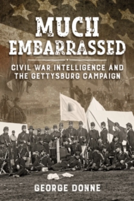 Image of Much Embarrassed : Civil War, Intelligence and the Gettysburg Campaign Hardback