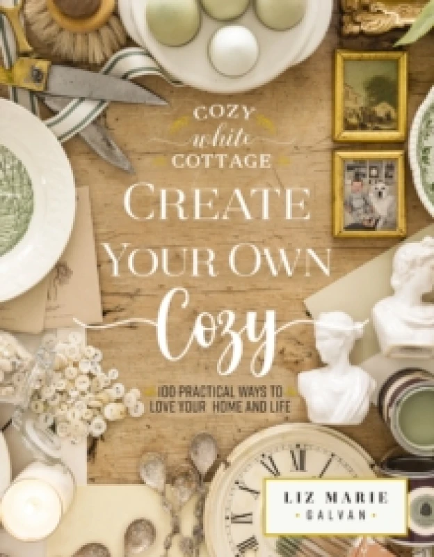 Image of Create Your Own Cozy : 100 Practical Ways to Love Your Home and Life (The Perfect Gift for People Who Love Interior Design, Decorating, DIY, Crafting,