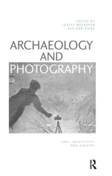 Image of Archaeology and Photography : Time, Objectivity and Archive