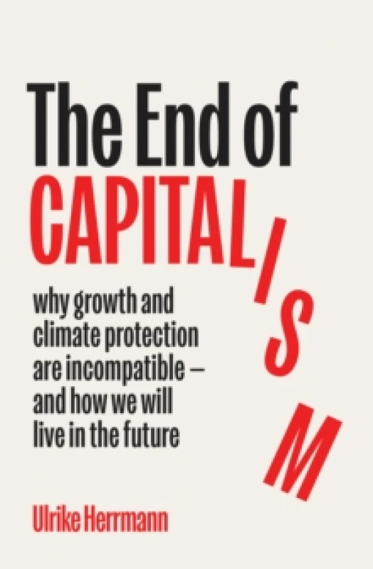 Image of The End of Capitalism : why growth and climate protection are incompatible and how we will live in the future Hardback