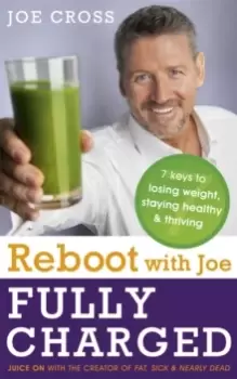 Image of Reboot with Joe: Fully Charged - 7 Keys to Losing Weight, Staying Healthy and Thriving : Juice on with the creator of Fat, Sick & Nearly Dead