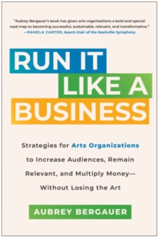 Image of Run It Like a Business : Strategies for Arts Organizations to Increase Audiences, Remain Relevant, and Multiply Money--Without Losing the Art Hardback