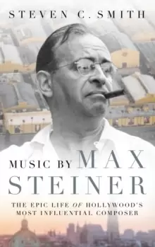 Image of Music by Max Steiner : The Epic Life of Hollywood's Most Influential Composer