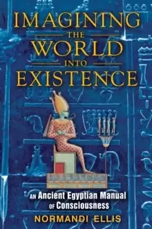 Image of Imagining the World into Existence : An Ancient Egyptian Manual of Consciousness