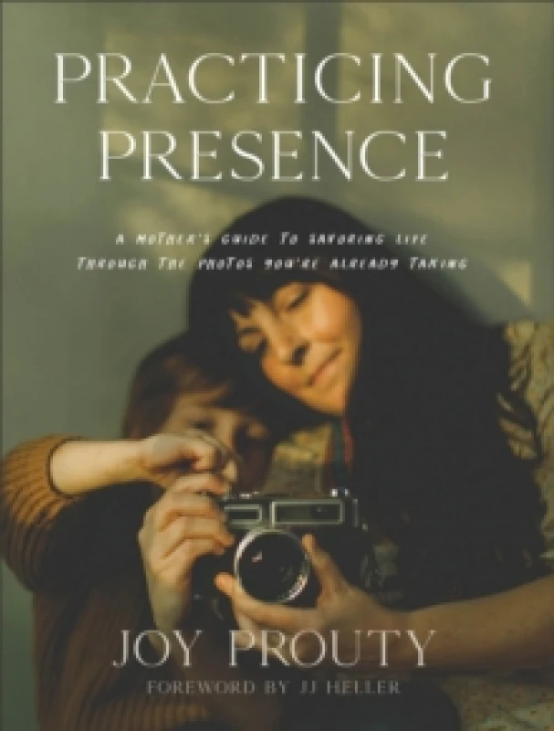 Image of Practicing Presence - A Mother`s Guide to Savoring Life through the Photos You`re Already Taking Hardback