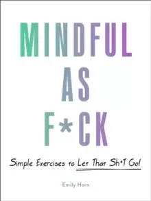 Image of Mindful As F*ck : 100 Simple Exercises to Let That Sh*t Go!