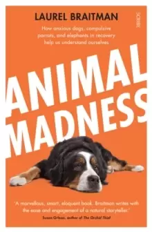 Image of Animal Madness : how anxious dogs, compulsive parrots, and elephants in recovery help us understand ourselves