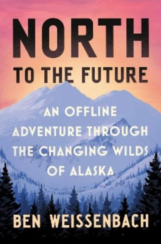 Image of North to the Future : An Offline Adventure through the Changing Wilds of Alaska Hardback