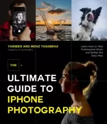 Image of The Ultimate Guide to iPhone Photography : Learn How to Take Professional Shots and Selfies the Easy Way