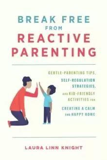 Image of Break Free From Reactive Parenting : Gentle-Parenting Tips, Self-Regulation Strategies, and Kid-Friendly Activities for Creating and Calm and Happy Ho