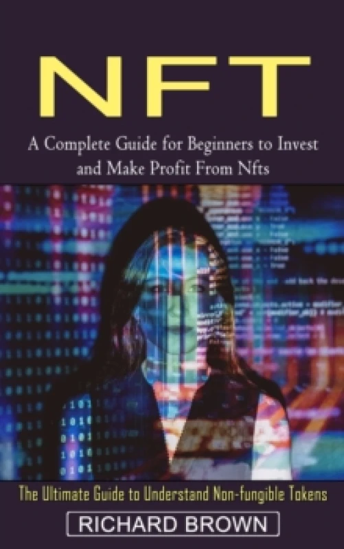 Image of Nft : A Complete Guide for Beginners to Invest and Make Profit From Nfts (The Ultimate Guide to Understand Non-fungible Tokens) Paperback / softback