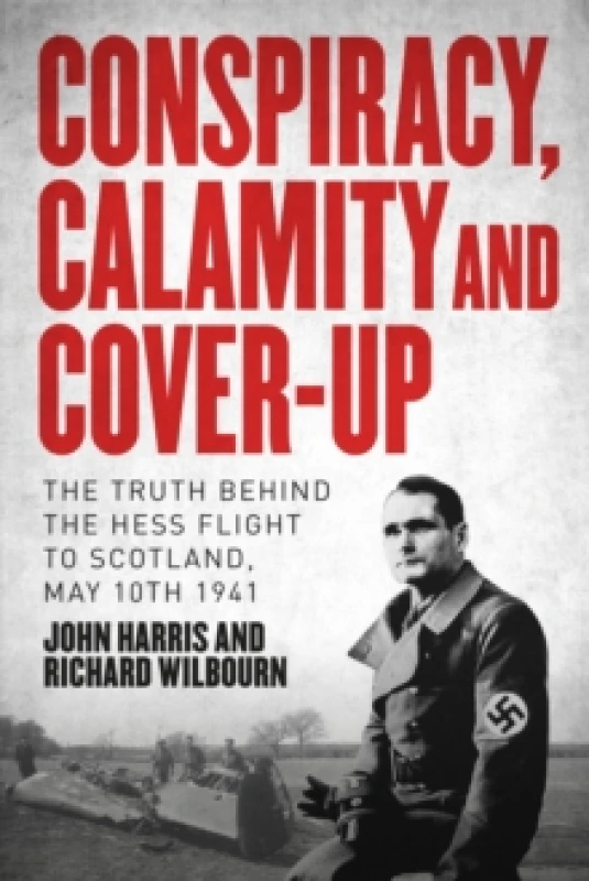 Image of Conspiracy, Calamity and Cover-up : The Truth Behind the Hess Flight to Scotland, May 10th 1941 Hardback