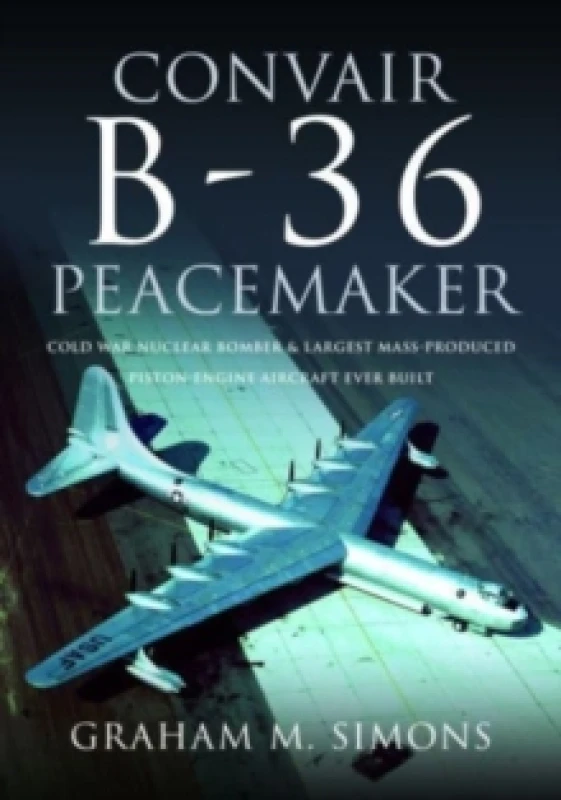 Image of Convair B-36 Peacemaker : Cold War Nuclear Bomber and Largest Mass-Produced Piston-Engine Aircraft Ever Built Hardback