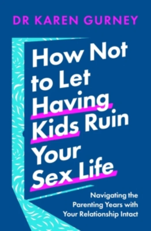 Image of How Not to Let Having Kids Ruin Your Sex Life : Navigating the Parenting Years with Your Relationship Intact Paperback / softback