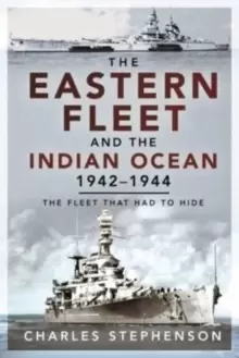 Image of The Eastern Fleet and the Indian Ocean, 1942 1944 : The Fleet that Had to Hide