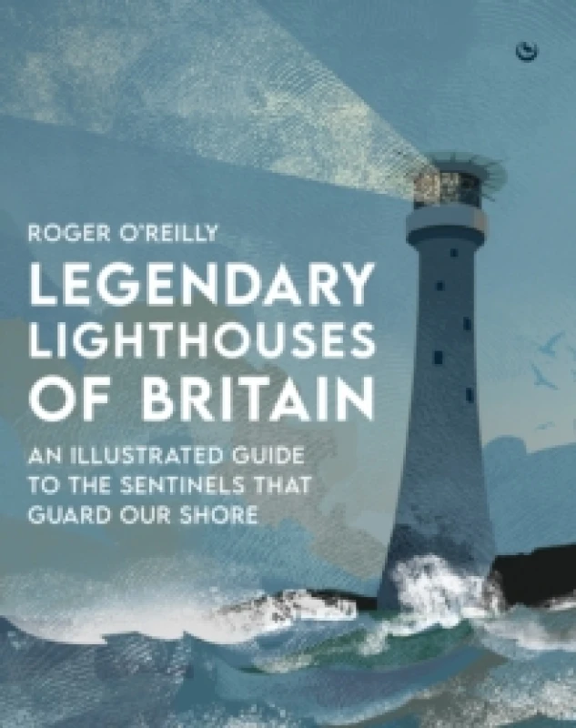 Image of Legendary Lighthouses of Britain : An Illustrated Guide to the Sentinels that Guard Our Shore Hardback