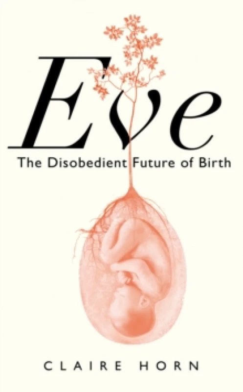 Image of Eve : The Disobedient Future of Birth Hardback