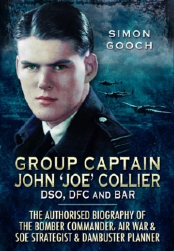 Image of Group Captain John 'Joe' Collier DSO, DFC and Bar : The Authorised Biography of the Bomber Commander, Air War and SOE Strategist & Dambuster Planner P
