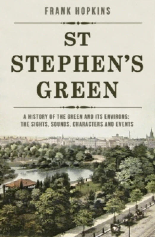 Image of St Stephen's Green : A History of the Green and its Environs: The Sights, Sounds, Characters and Events Paperback / softback