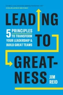 Image of Leading to Greatness : 5 Principles to Transform your Leadership and Build Great Teams