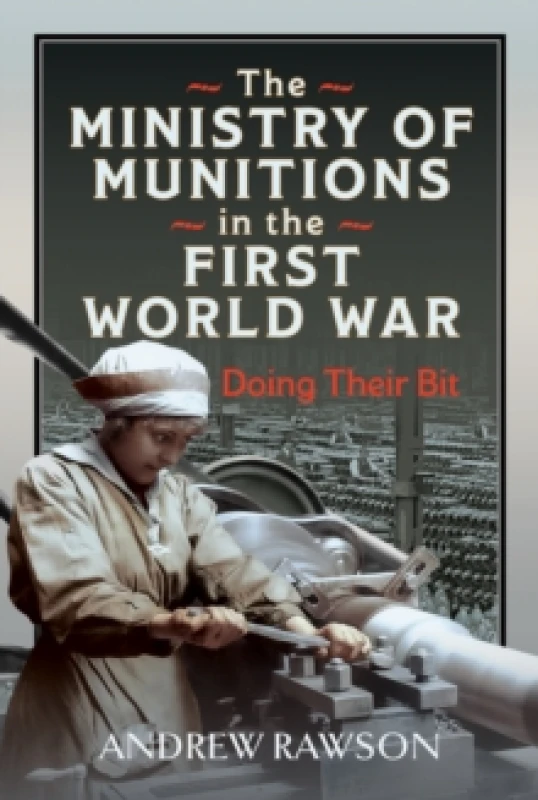 Image of The Ministry of Munitions in the First World War. Hardback. By Andrew Rawson Books