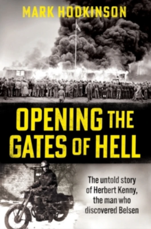 Image of Opening The Gates of Hell : The untold story of Herbert Kenny, the man who discovered Belsen Hardback