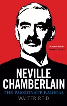 Image of Neville Chamberlain : The Passionate Radical
