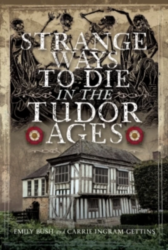 Image of Strange Ways to Die in the Tudor Ages. Hardback. By Emily Bush, Carrie IngramGettins Books