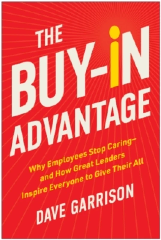 Image of The Buy-In Advantage : Why Employees Stop Caring - and How Great Leaders Inspire Everyone to Give Their All Hardback
