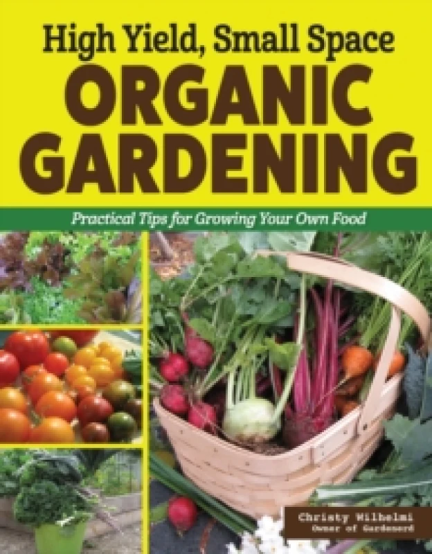 Image of High Yield, Small Space Organic Gardening : Practical Tips for Growing Your Own Food Paperback / softback