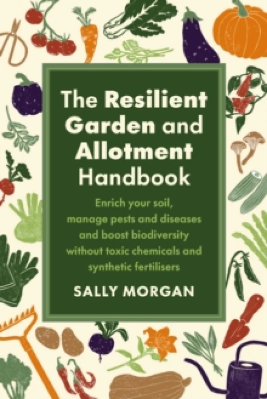 Image of The Resilient Garden and Allotment Handbook : Enrich your soil, manage pests and diseases and boost biodiversity without toxic chemicals and synthetic