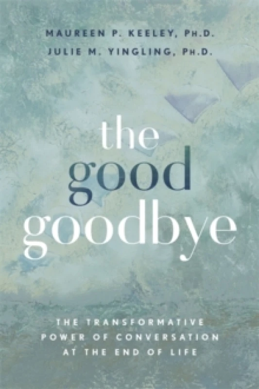 Image of The Good Goodbye : The Transformative Power of Conversation at the End of Life Paperback / softback