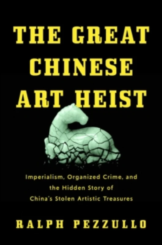 Image of The Great Chinese Art Heist : Imperialism, Organized Crime, and the Hidden Story of China's Stolen Artistic Treasures Hardback