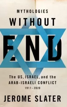 Image of Mythologies Without End : The US, Israel, and the Arab-Israeli Conflict, 1917-2020