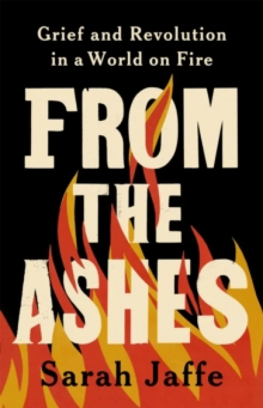 Image of From the Ashes : Grief and Revolution in a World on Fire Hardback