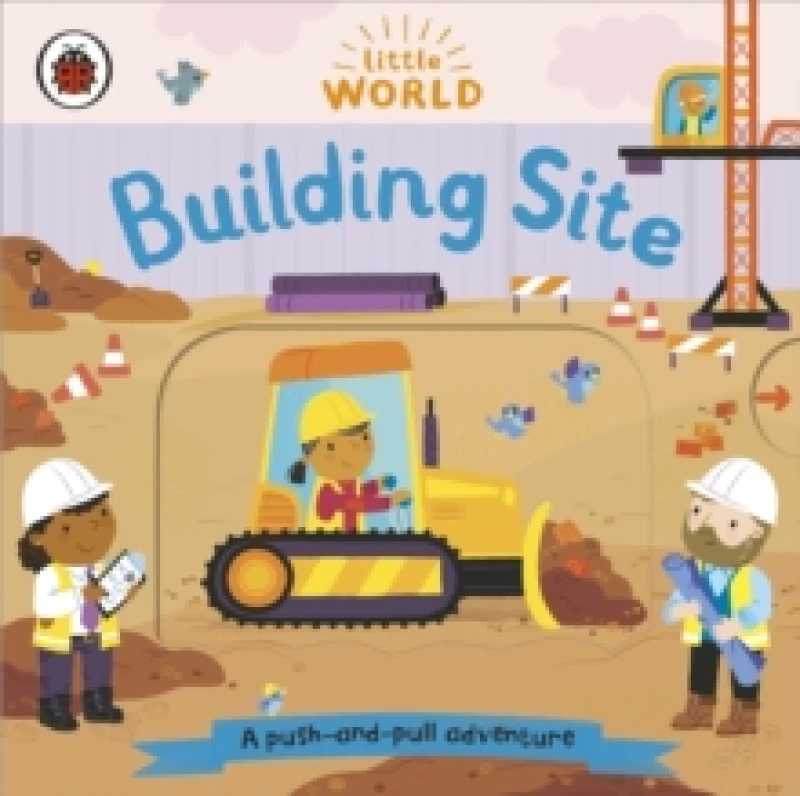 Image of Little World: Building Site : A push-and-pull adventure Board book