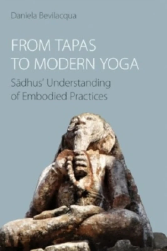 Image of From Tapas to Modern Yoga : Sadhus' Understanding of Embodied Practices Paperback / softback