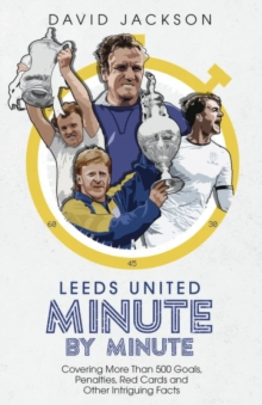 Image of Leeds United Minute By Minute : Covering More Than 500 Goals, Penalties, Red Cards and Other Intriguing Facts Hardback