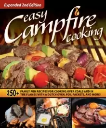 Image of Easy Campfire Cooking, Expanded 2nd Edition : 250+ Family Fun Recipes for Cooking Over Coals and In the Flames with a Dutch Oven, Foil Packets, and Mo
