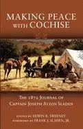 Image of making peace with cochise the 1872 journals of captain joseph alton sladen