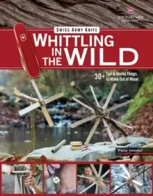 Image of Victorinox Swiss Army Knife Whittling in the Wild : 30+ Fun & Useful Things to Make Using Your Swiss Army Knife