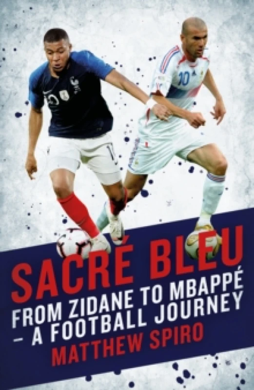 Image of Sacre Bleu : Zidane to Mbappe - A football journey Hardback