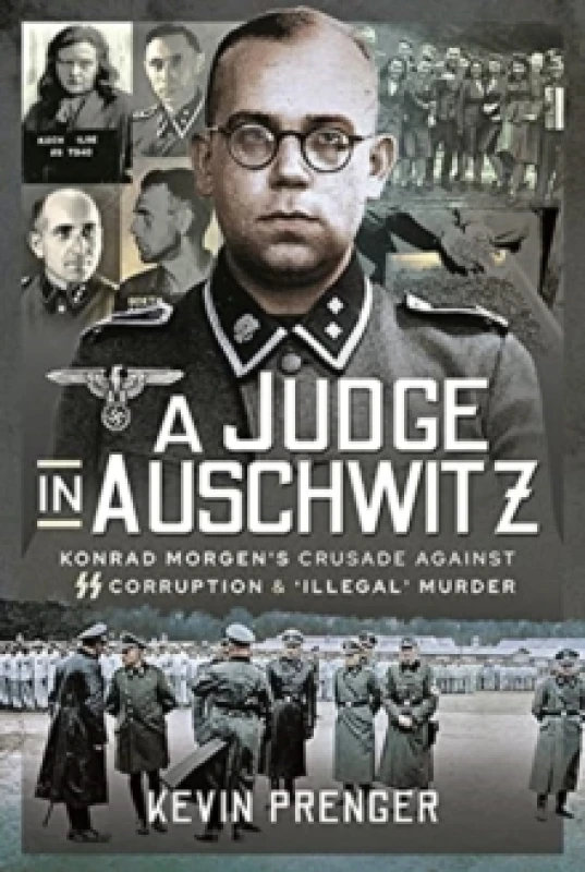 Image of A Judge in Auschwitz : Konrad Morgen's Crusade Against SS Corruption & 'Illegal' Murder Hardback