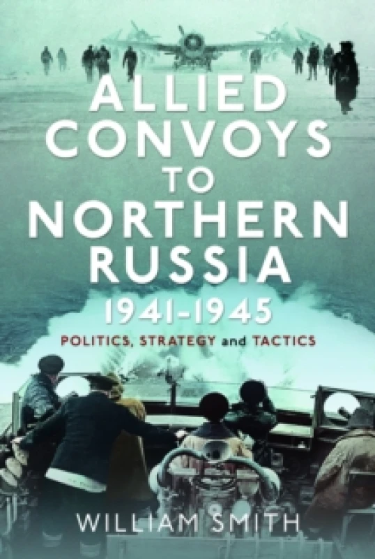 Image of Allied Convoys to Northern Russia, 19411945 : Politics, Strategy and Tactics Hardback
