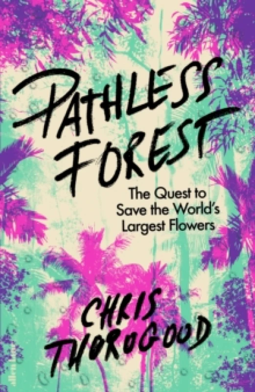 Image of Pathless Forest : The Quest to Save the Worlds Largest Flowers Hardback