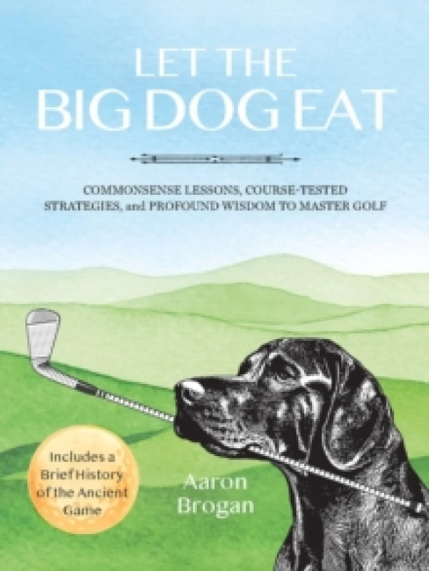 Image of Let the Big Dog Eat : Commonsense Lessons, Course-Tested Strategies, and Profound Wisdom to Master Golf Paperback / softback