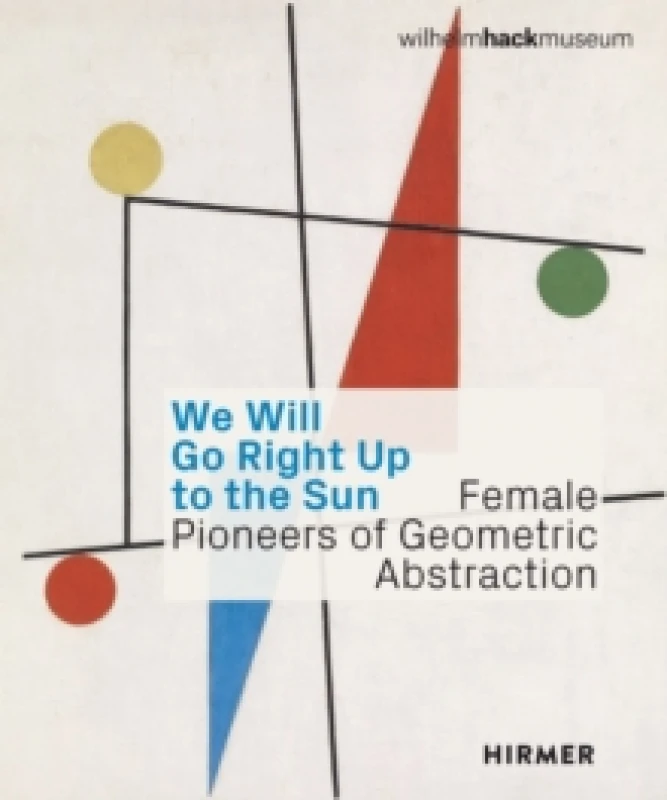 Image of We Will Go Right Up to the Sun (Bilingual edition) : Female Pioneers of Geometric Abstraction Hardback