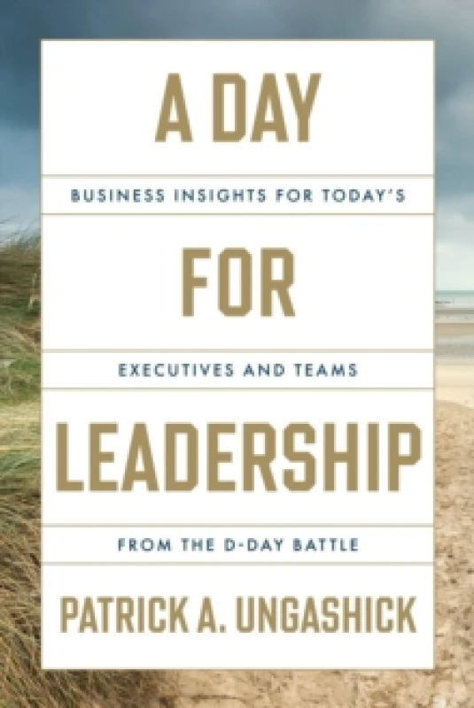Image of A Day for Leadership : Business Insights for Today's Executives and Teams from the D-Day Battle Hardback
